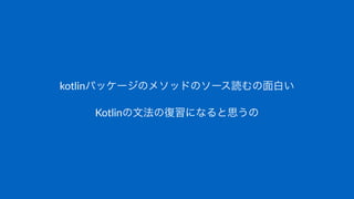 kotlinパッケージのメソッドのソース読むの面白い
Kotlinの文法の復習になると思うの
 