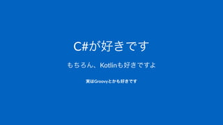 C#が好きです
もちろん、Kotlinも好きですよ
実はGroovyとかも好きです
 