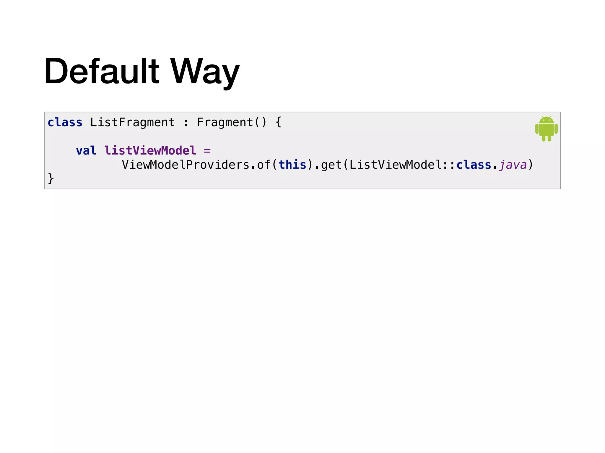 Default Way
class ListFragment : Fragment() {
val listViewModel =
ViewModelProviders.of(this).get(ListViewModel::class.java)
}
 