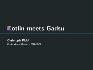 otlin meets Gadsu
Christoph Pickl
Kotlin Vienna Meetup – 2017-01-31
 