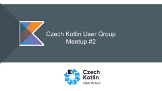 Czech Kotlin User Group
Meetup #2
 