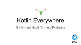 Kotlin Everywhere
By Ahmed Nabil (AhmedNMahran)
 