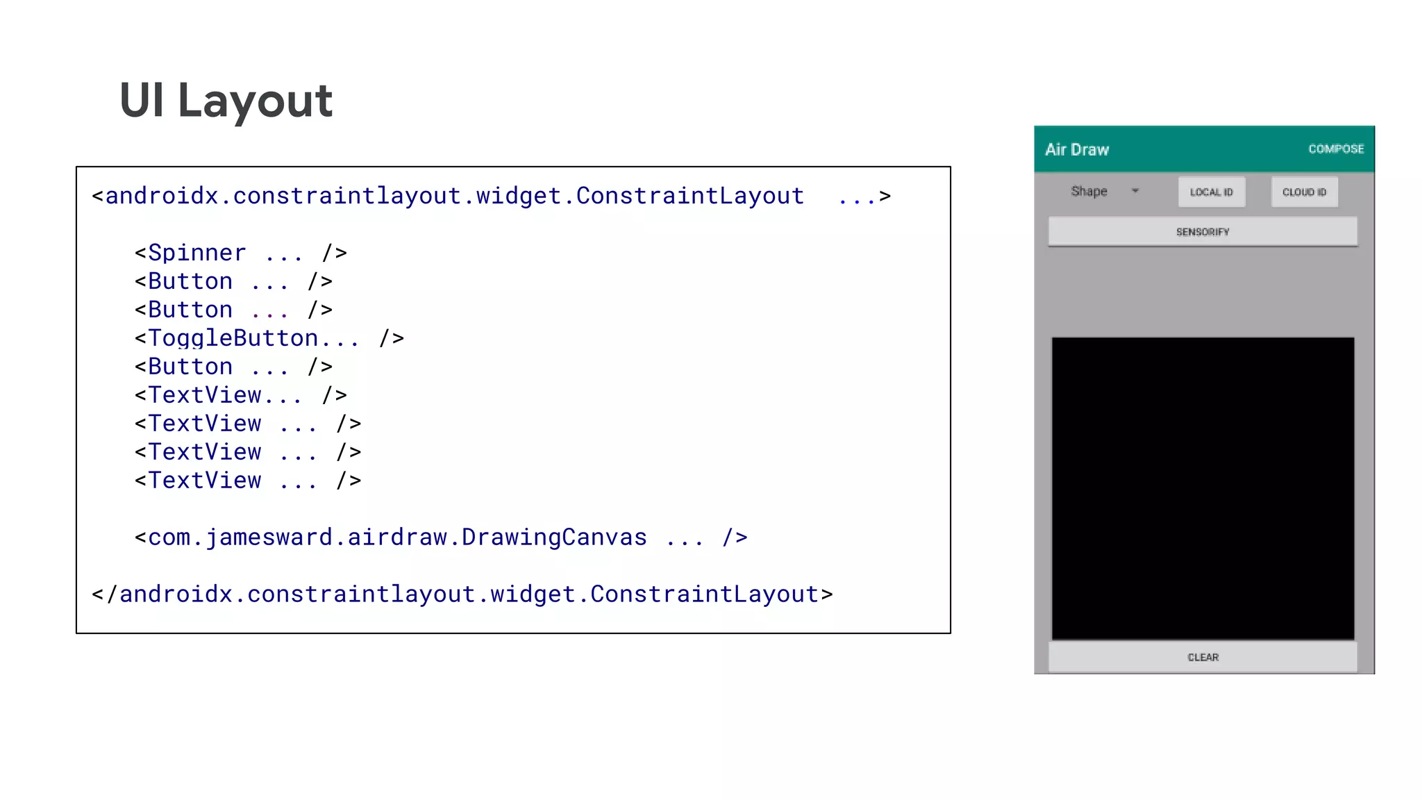 UI Layout
<androidx.constraintlayout.widget.ConstraintLayout ...>
<Spinner ... />
<Button ... />
<Button ... />
<ToggleButton... />
<Button ... />
<TextView... />
<TextView ... />
<TextView ... />
<TextView ... />
<com.jamesward.airdraw.DrawingCanvas ... />
</androidx.constraintlayout.widget.ConstraintLayout>
 