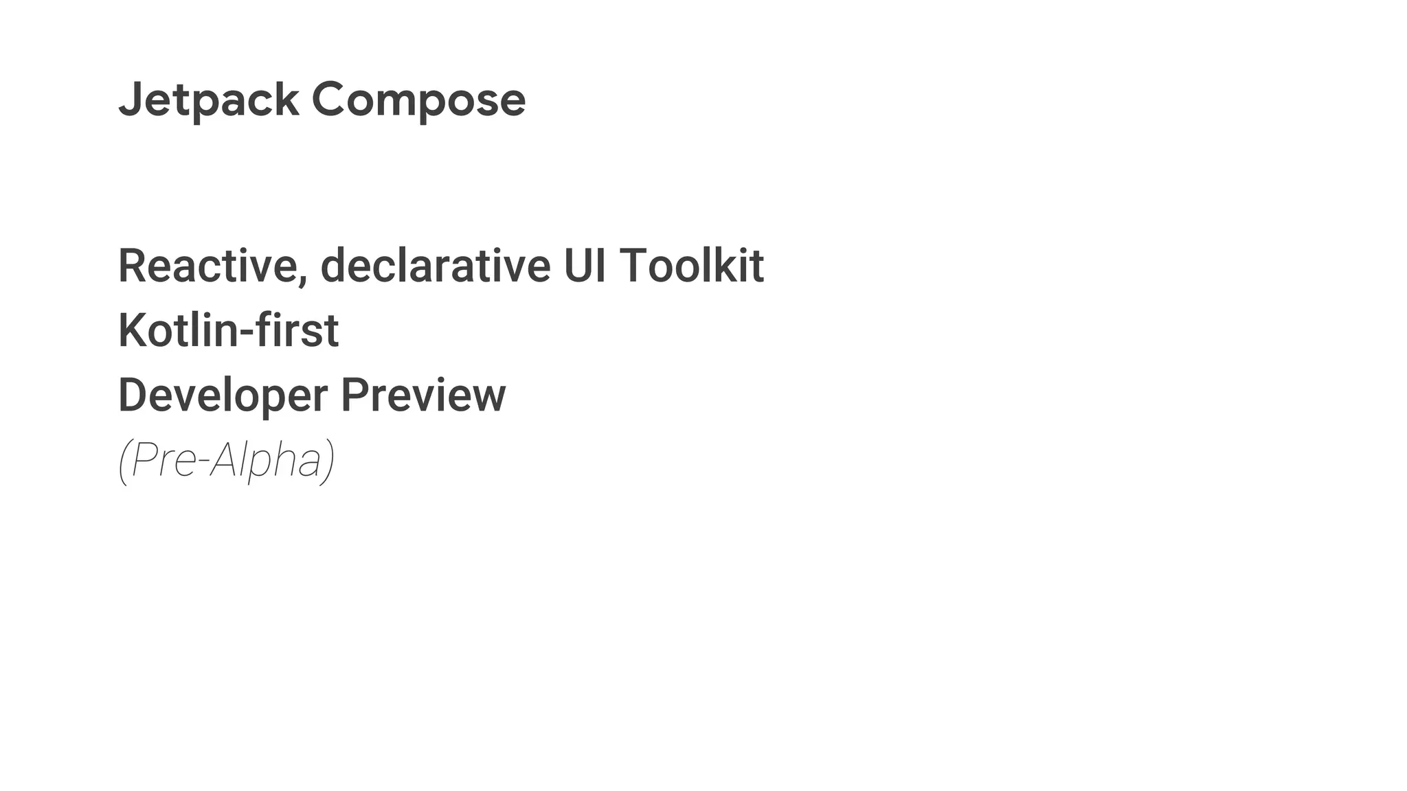Jetpack Compose
Reactive, declarative UI Toolkit
Kotlin-first
Developer Preview
(Pre-Alpha)
 