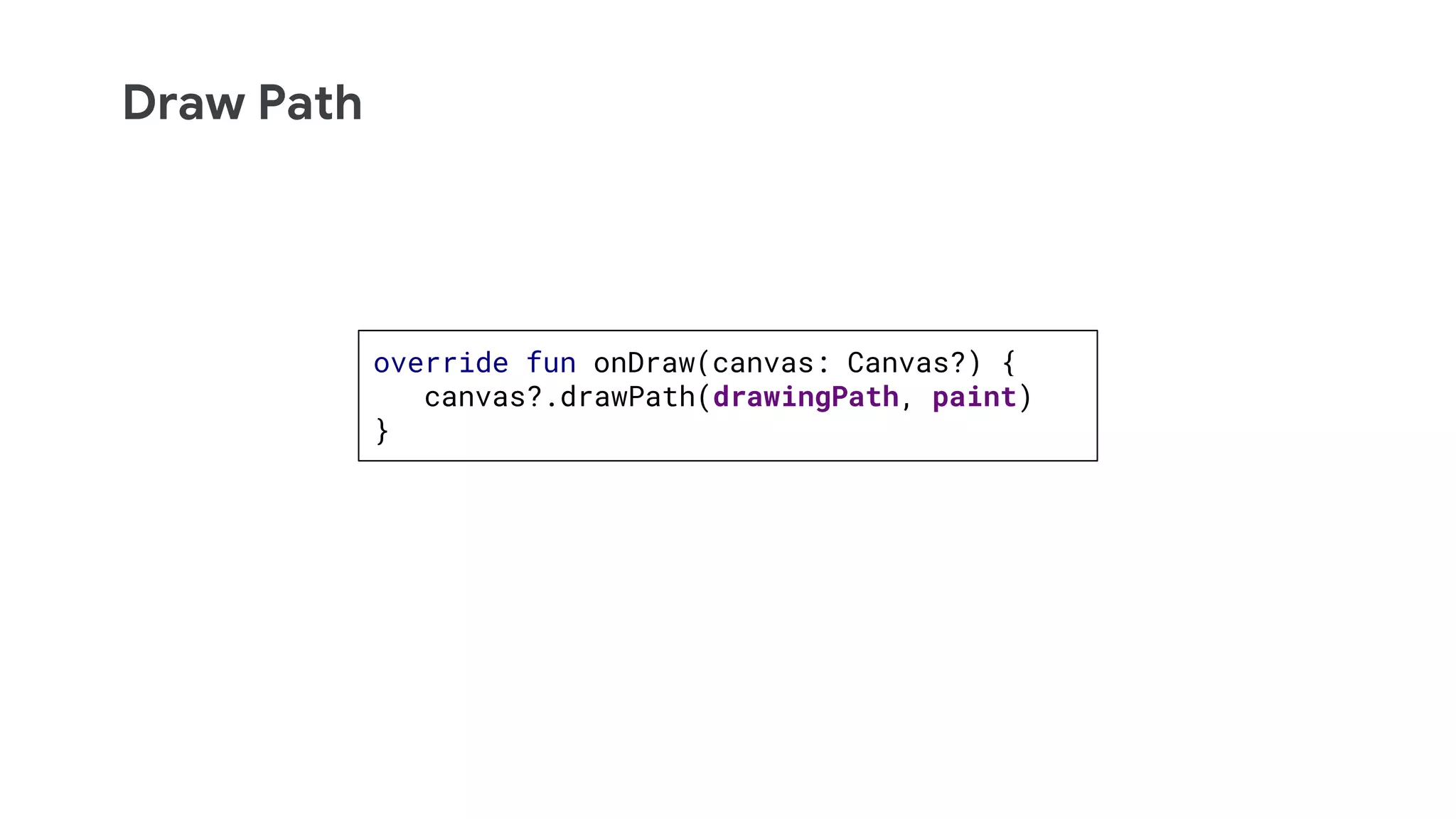 Draw Path
override fun onDraw(canvas: Canvas?) {
canvas?.drawPath(drawingPath, paint)
}
 