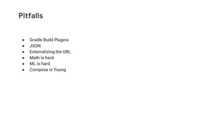 Pitfalls
● Gradle Build Plugins
● JSON
● Externalizing the URL
● Math is hard
● ML is hard
● Compose is Young
 