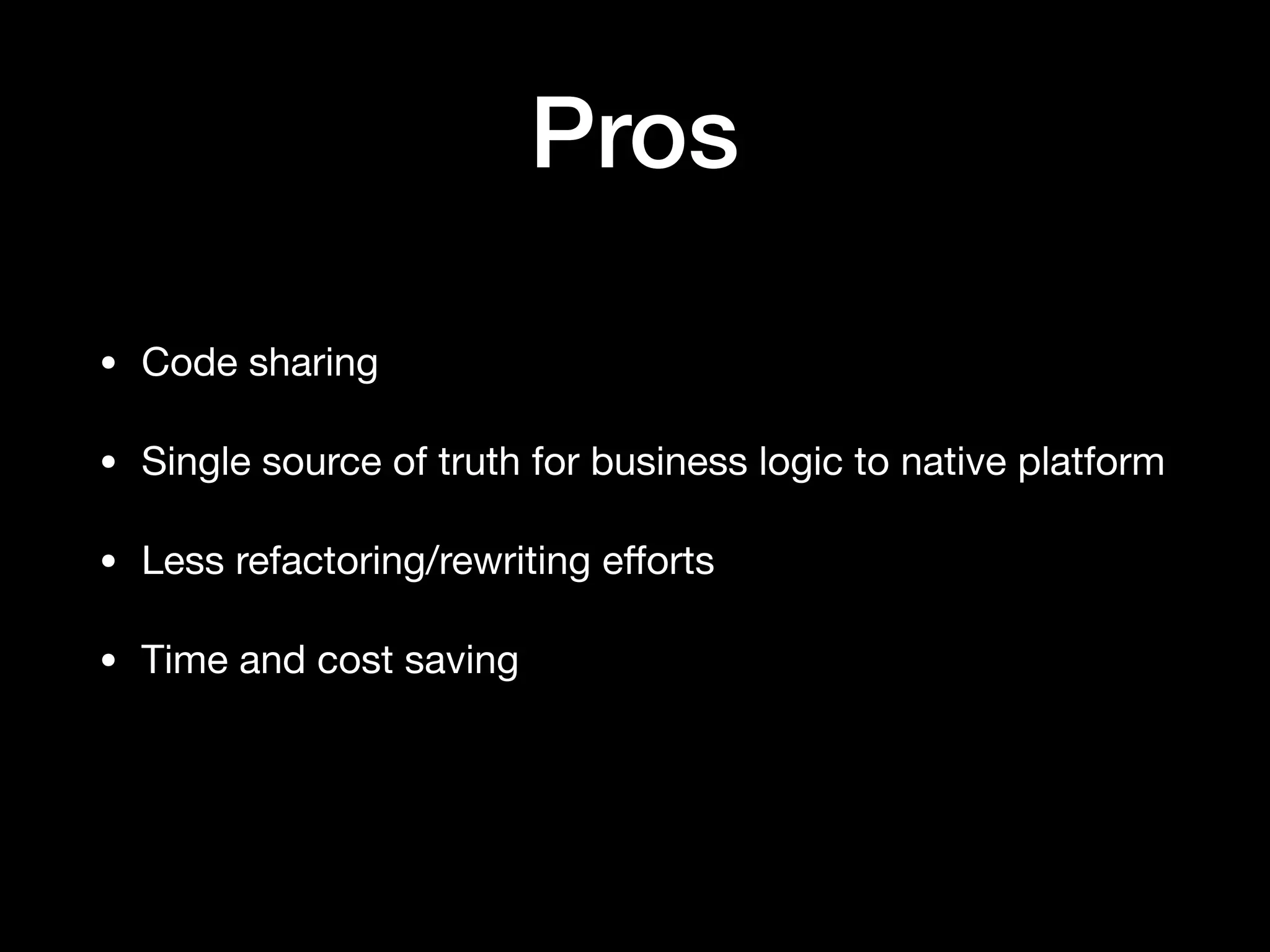 Pros • Code sharing • Single source of truth for business logic to native platform • Less refactoring/rewriting eﬀorts • Time and cost saving 