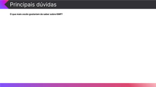 Principais dúvidas
O que mais vocês gostariam de saber sobre KMP?
 