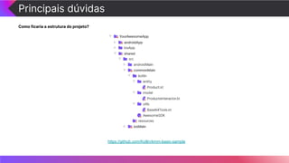 Principais dúvidas
Como ficaria a estrutura do projeto?
https://github.com/Kotlin/kmm-basic-sample
 