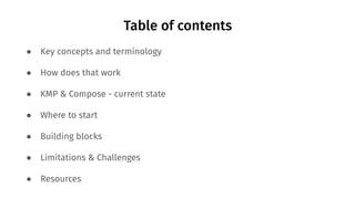 Table of contents
● Key concepts and terminology
● How does that work
● KMP & Compose - current state
● Where to start
● Building blocks
● Limitations & Challenges
● Resources
 