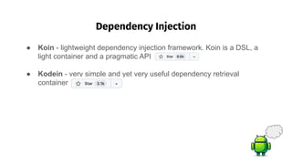 Dependency Injection
��
● Koin - lightweight dependency injection framework. Koin is a DSL, a
light container and a pragmatic API
● Kodein - very simple and yet very useful dependency retrieval
container
 