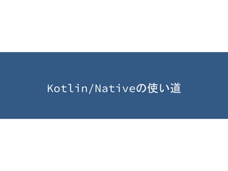 Kotlin/Nativeの使い道
 