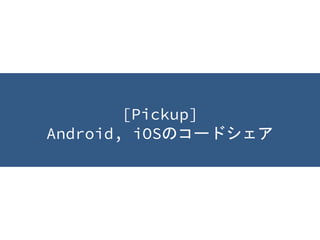 [Pickup]
Android, iOSのコードシェア
 