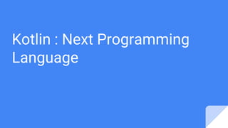 Kotlin : Next Programming
Language
 