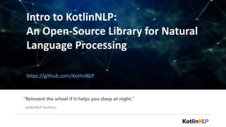 Intro to KotlinNLP:
An Open-Source Library for Natural
Language Processing
https://github.com/KotlinNLP
“Reinvent the wheel if it helps you sleep at night.”
- KotlinNLP Authors
 