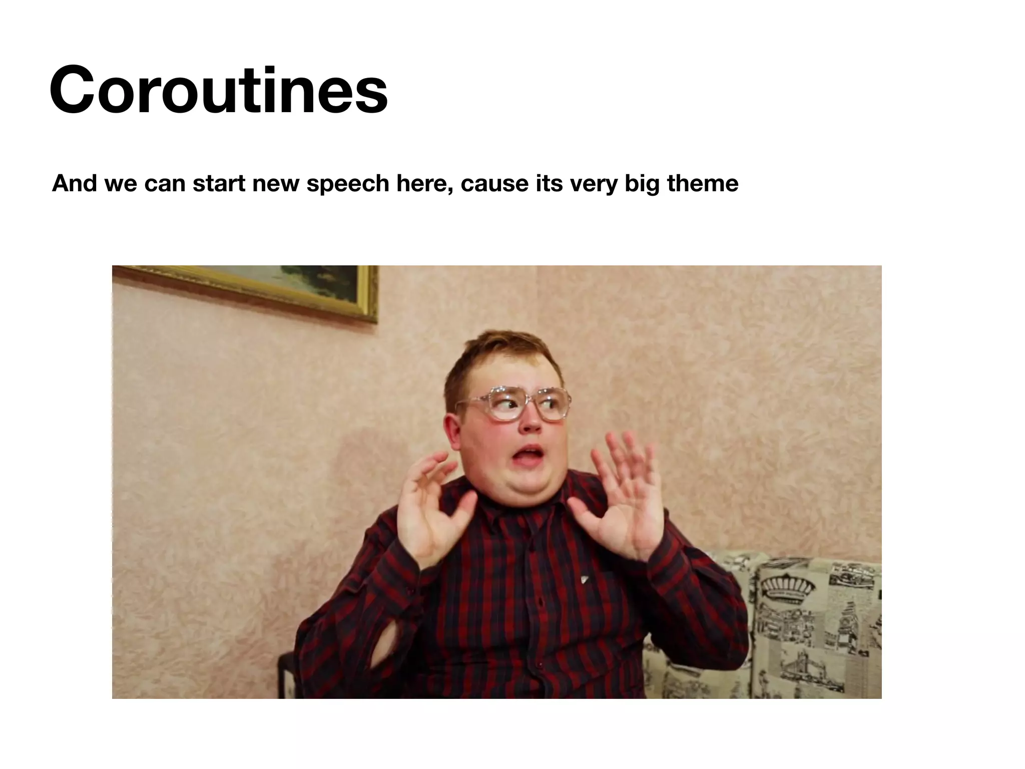 Coroutines
And we can start new speech here, cause its very big theme
 
