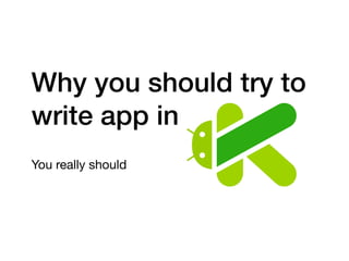 Why you should try to
write app in
You really should
 