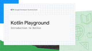 Kotlin Playground
Introduction to Kotlin
 