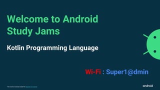 This work is licensed under the Apache 2.0 License
Kotlin Programming Language
Welcome to Android
Study Jams
Wi-Fi : Super1@dmin
 