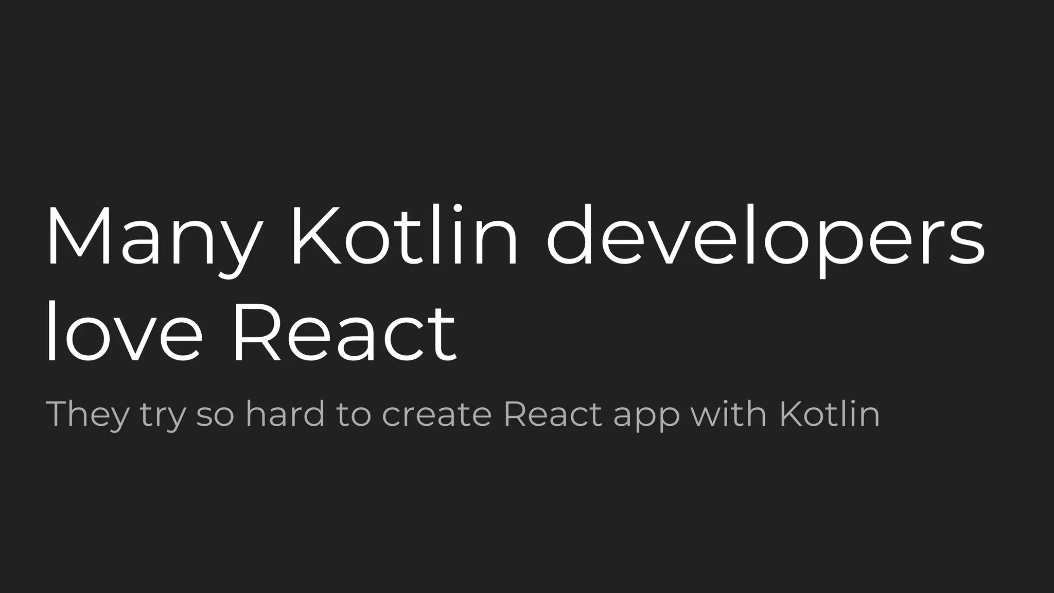 Many Kotlin developers
love React
They try so hard to create React app with Kotlin