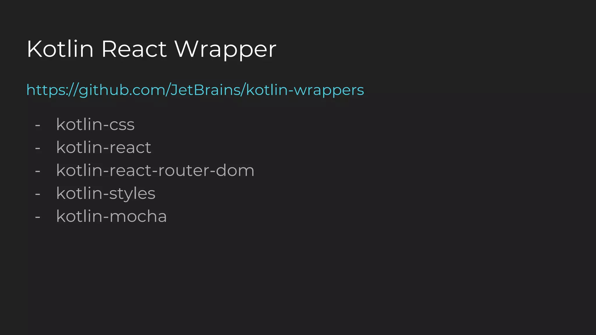 Kotlin React Wrapper
https://github.com/JetBrains/kotlin-wrappers
- kotlin-css
- kotlin-react
- kotlin-react-router-dom
- kotlin-styles
- kotlin-mocha