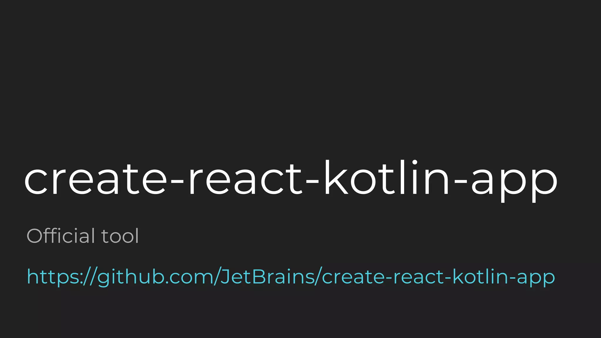 create-react-kotlin-app
Official tool
https://github.com/JetBrains/create-react-kotlin-app