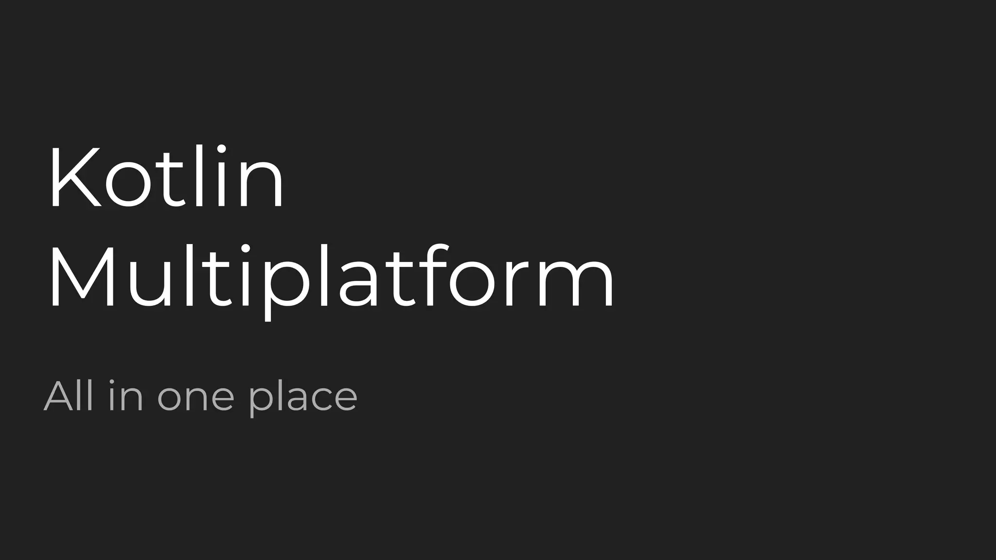 Kotlin
Multiplatform
All in one place