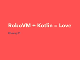 RoboVM + Kotlin = Love
@takuji31
 
