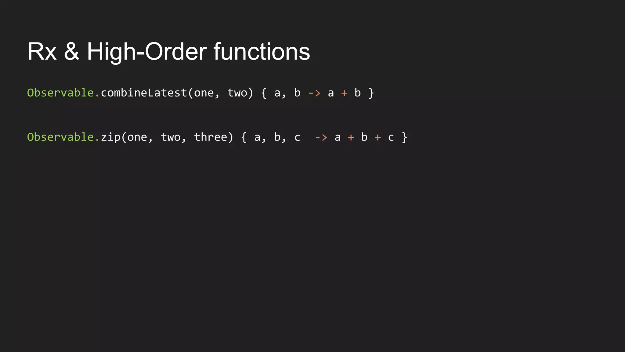 Rx & High-Order functions
Observable.combineLatest(one, two) { a, b -> a + b }
Observable.zip(one, two, three) { a, b, c -> a + b + c }
 