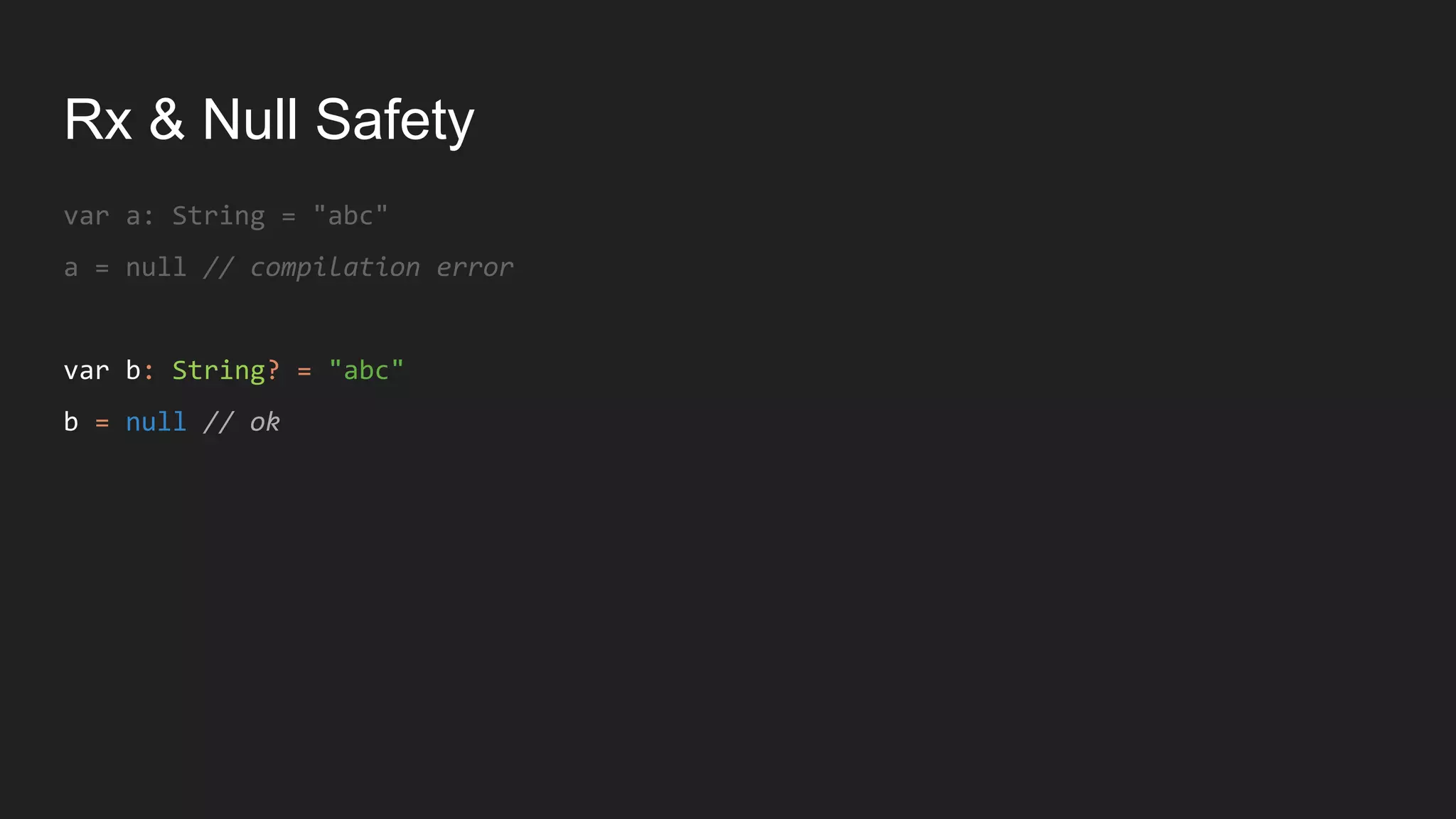 Rx & Null Safety
var a: String = "abc"
a = null // compilation error
var b: String? = "abc"
b = null // ok
 