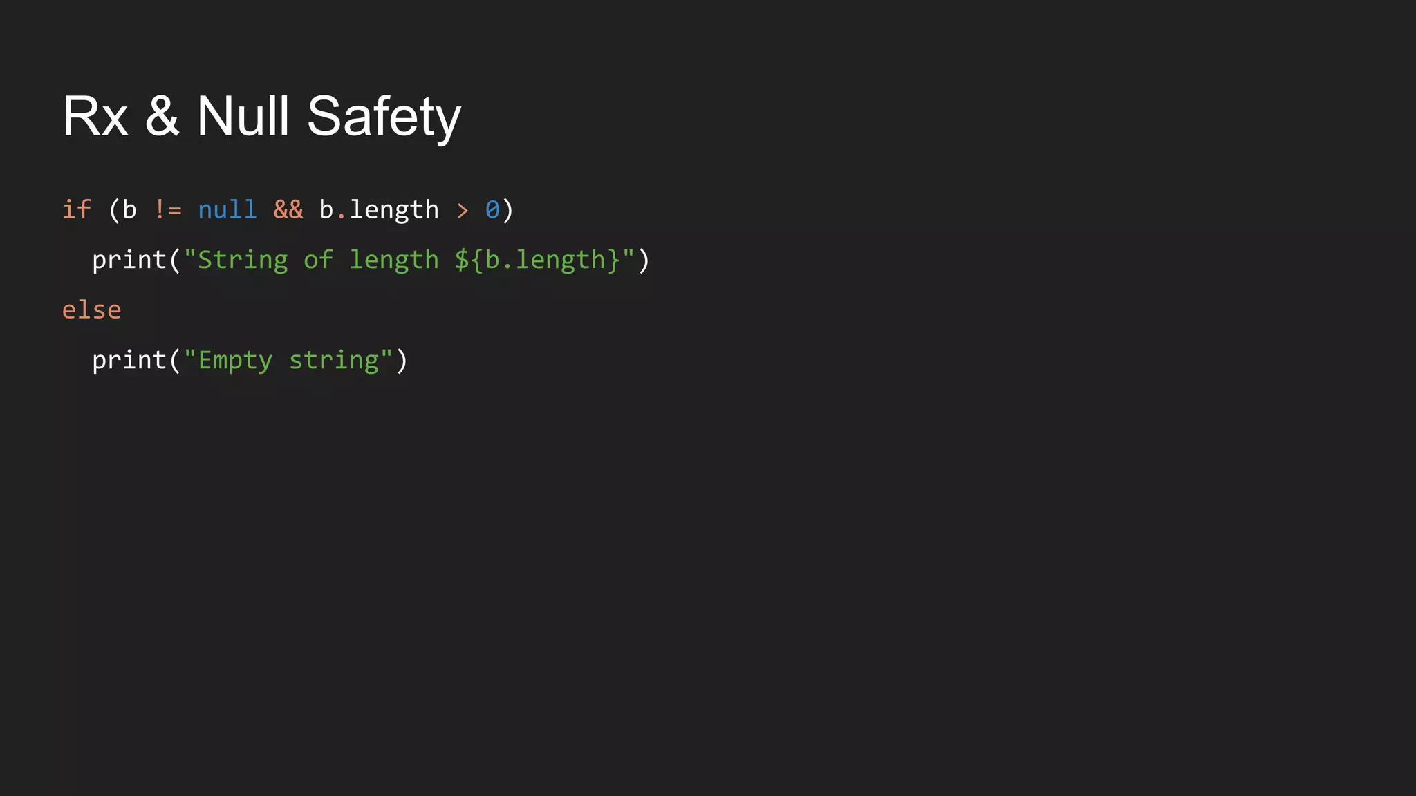 Rx & Null Safety
if (b != null && b.length > 0)
print("String of length ${b.length}")
else
print("Empty string")
 