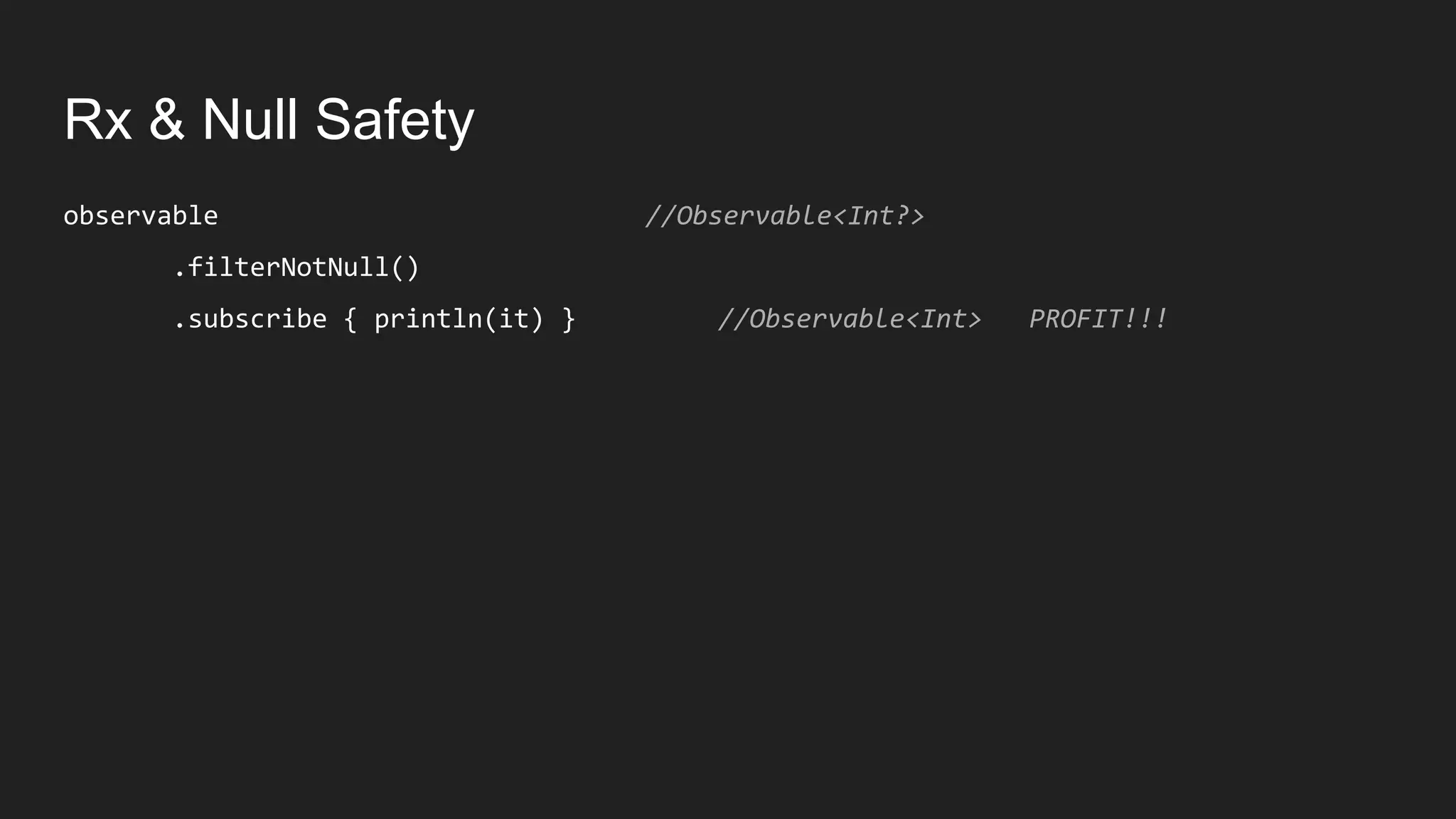 Rx & Null Safety
observable //Observable<Int?>
.filterNotNull()
.subscribe { println(it) } //Observable<Int> PROFIT!!!
 