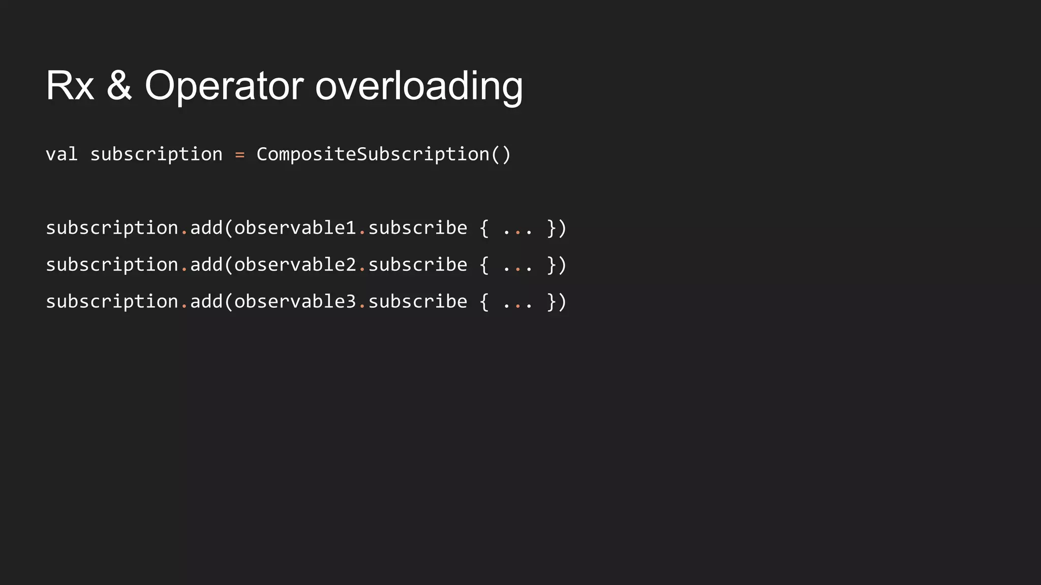 Rx & Operator overloading
val subscription = CompositeSubscription()
subscription.add(observable1.subscribe { ... })
subscription.add(observable2.subscribe { ... })
subscription.add(observable3.subscribe { ... })
 