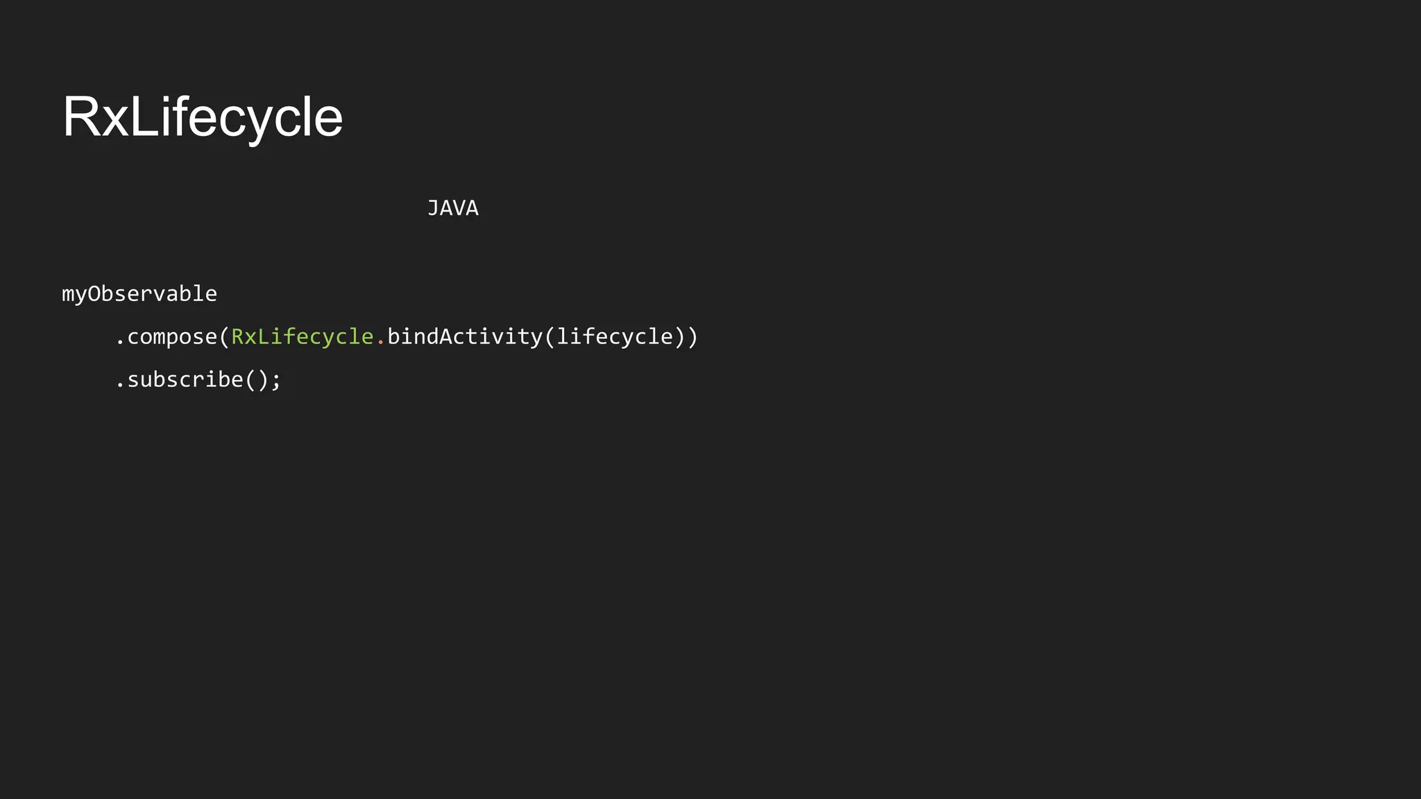 RxLifecycle
JAVA
myObservable
.compose(RxLifecycle.bindActivity(lifecycle))
.subscribe();
 