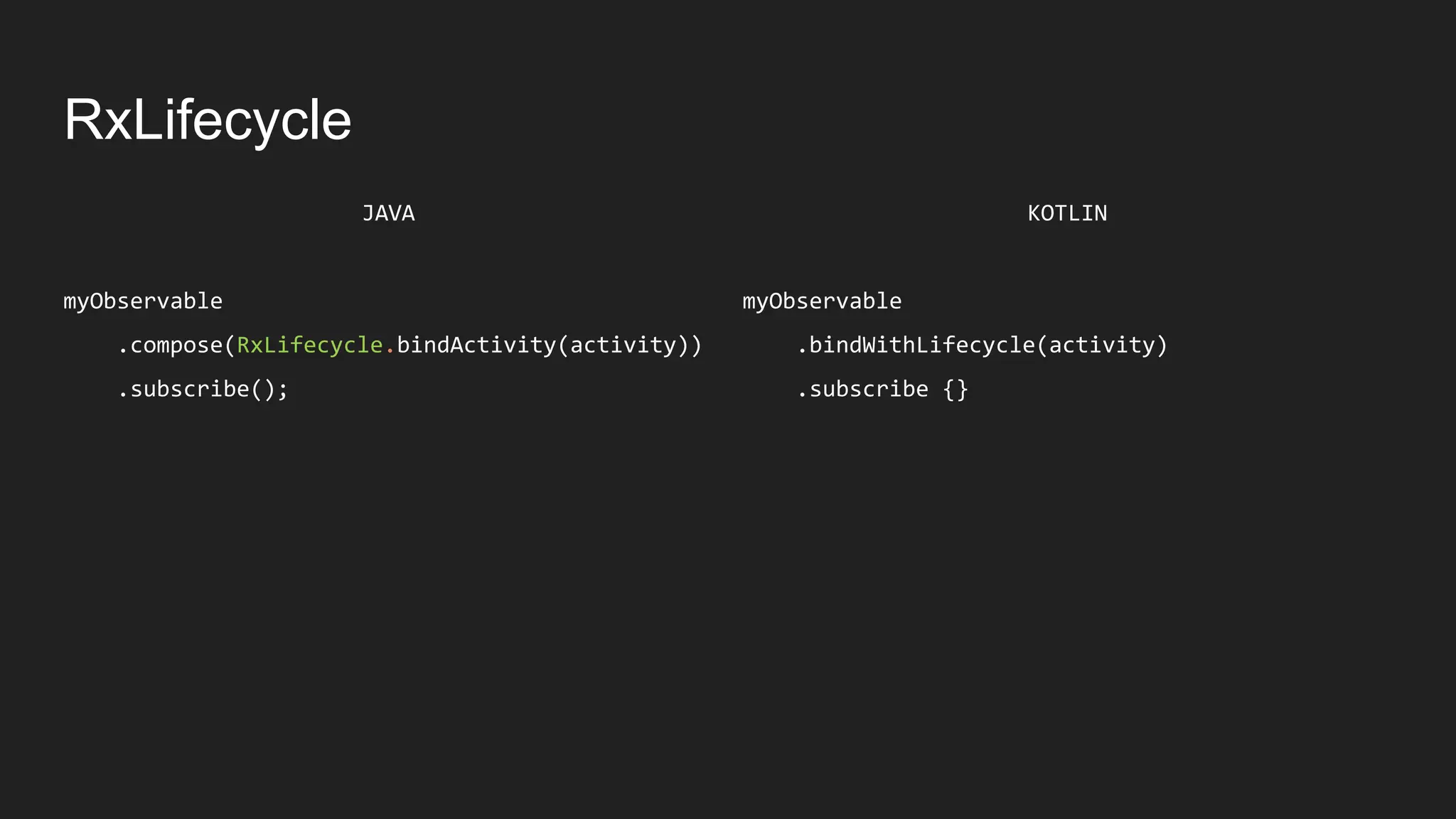 RxLifecycle
KOTLIN
myObservable
.bindWithLifecycle(activity)
.subscribe {}
JAVA
myObservable
.compose(RxLifecycle.bindActivity(activity))
.subscribe();
 
