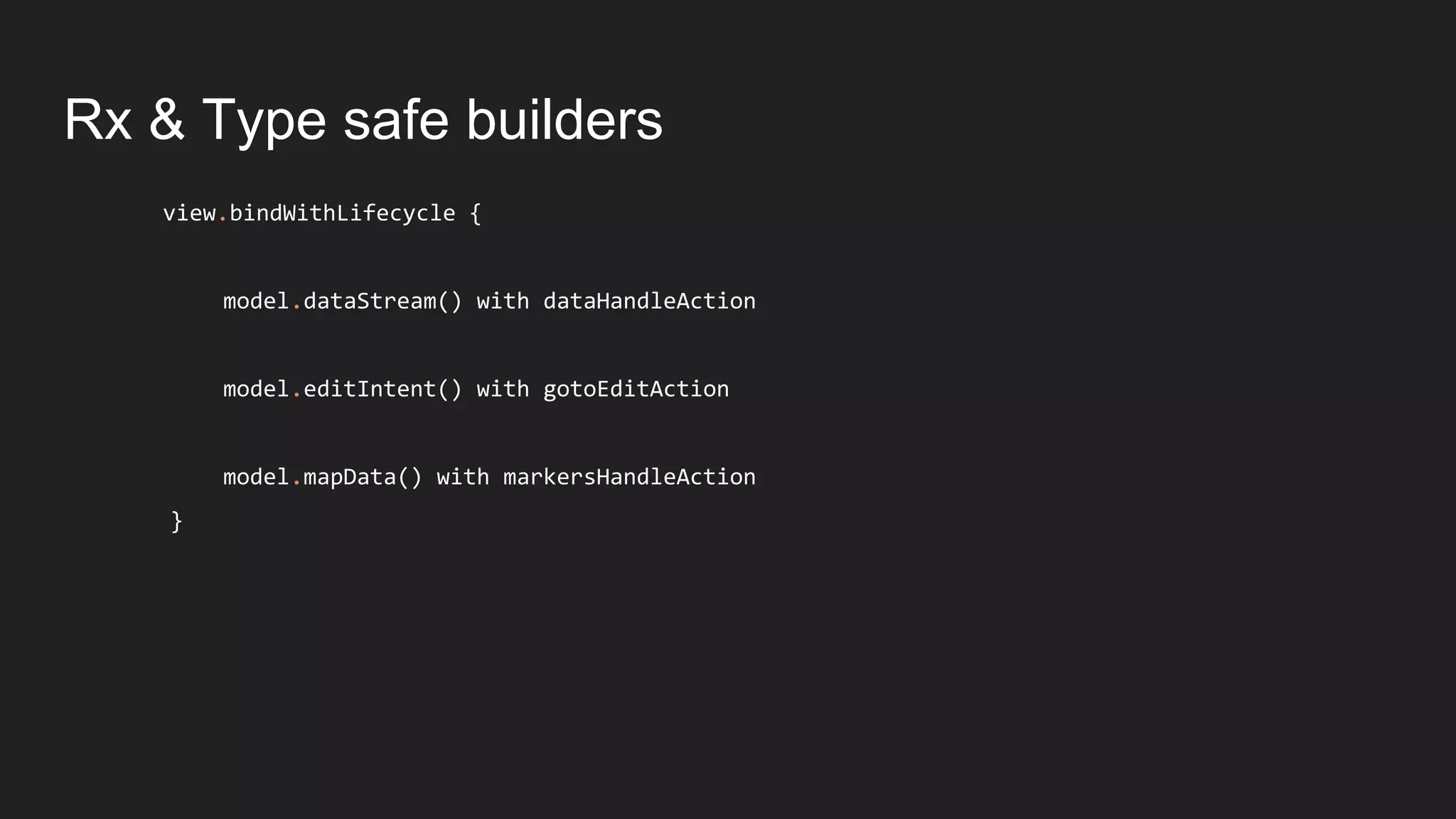 Rx & Type safe builders
view.bindWithLifecycle {
model.dataStream() with dataHandleAction
model.editIntent() with gotoEditAction
model.mapData() with markersHandleAction
}
 