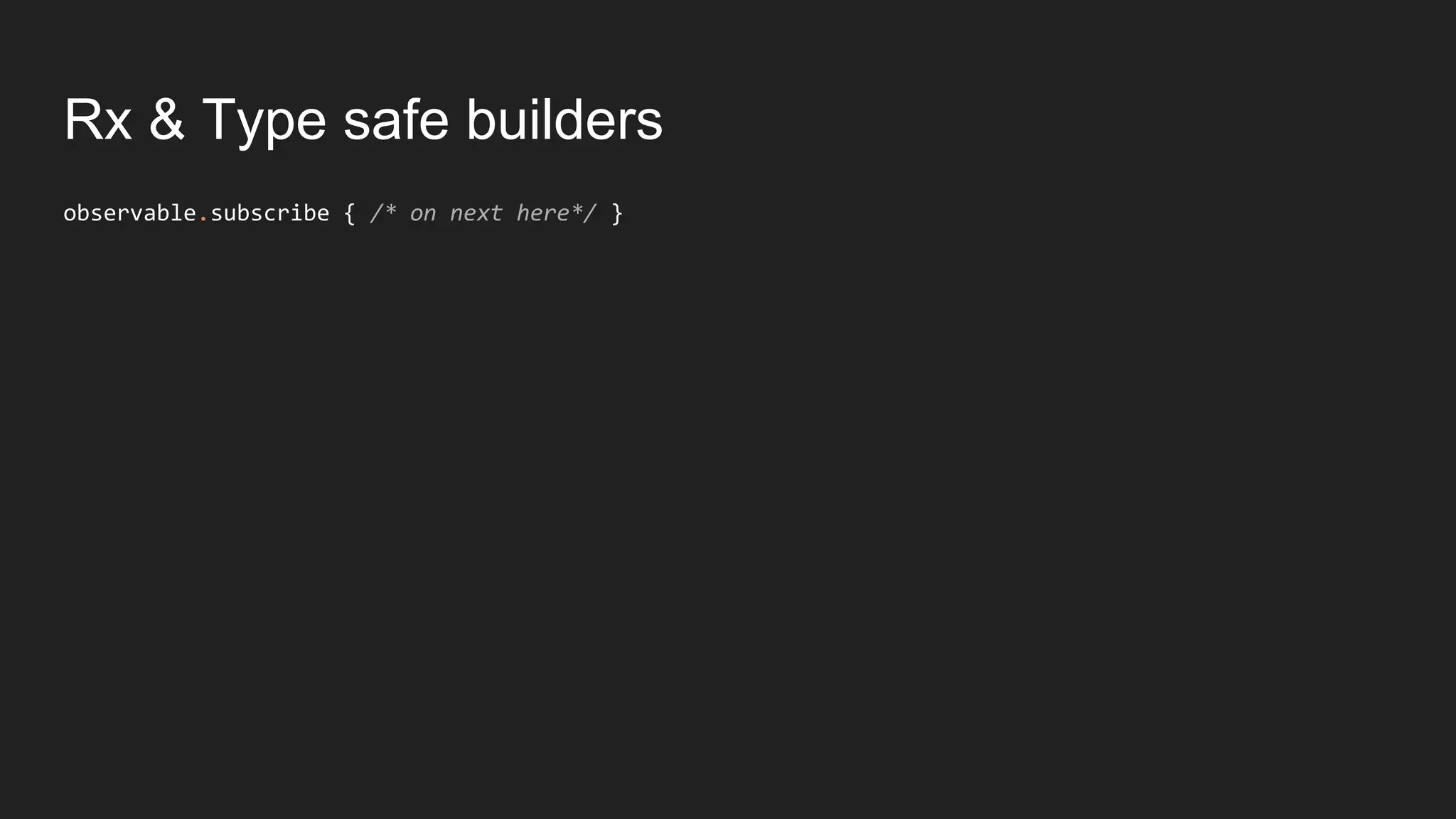 Rx & Type safe builders
observable.subscribe { /* on next here*/ }
 