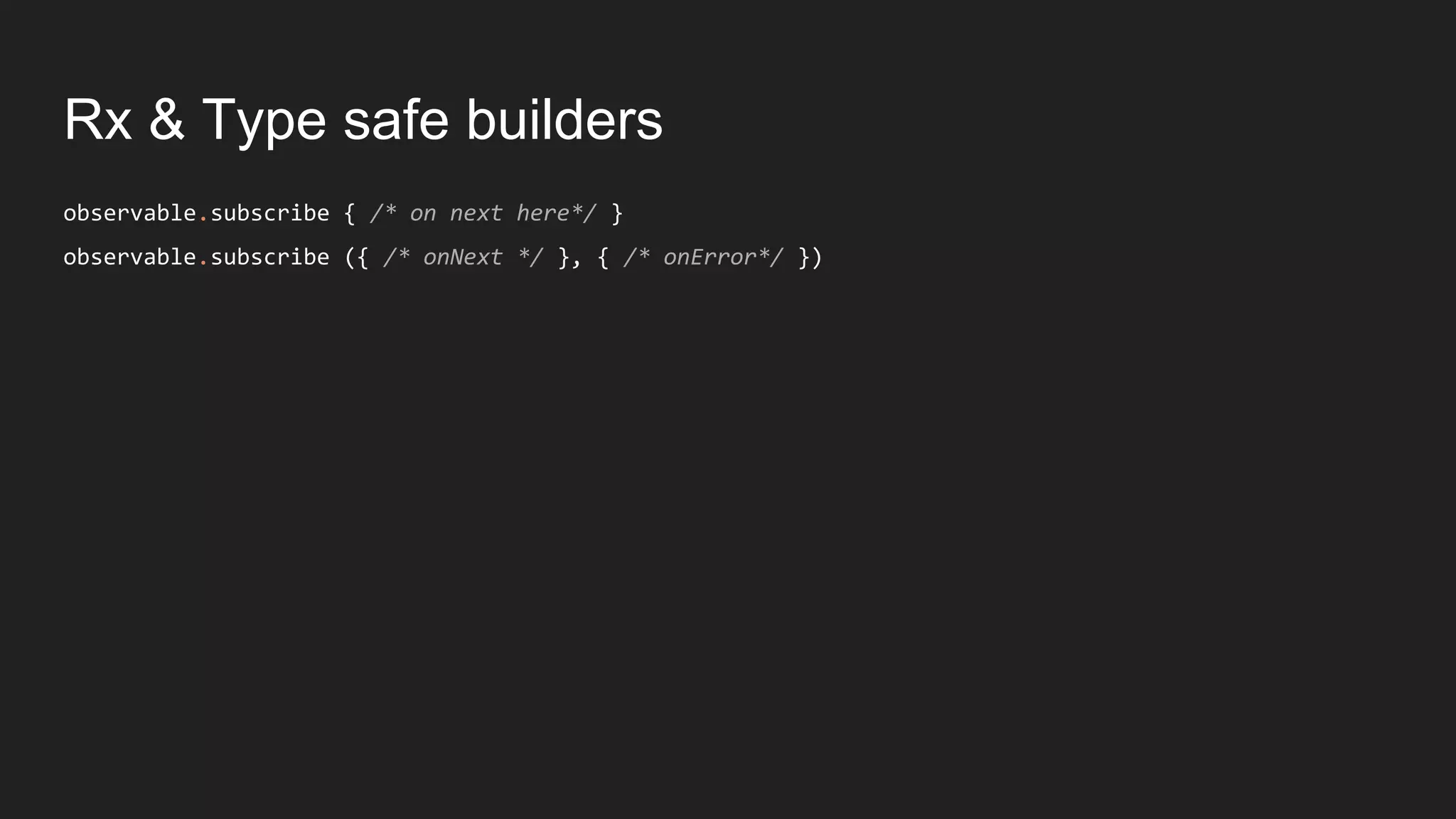 Rx & Type safe builders
observable.subscribe { /* on next here*/ }
observable.subscribe ({ /* onNext */ }, { /* onError*/ })
 