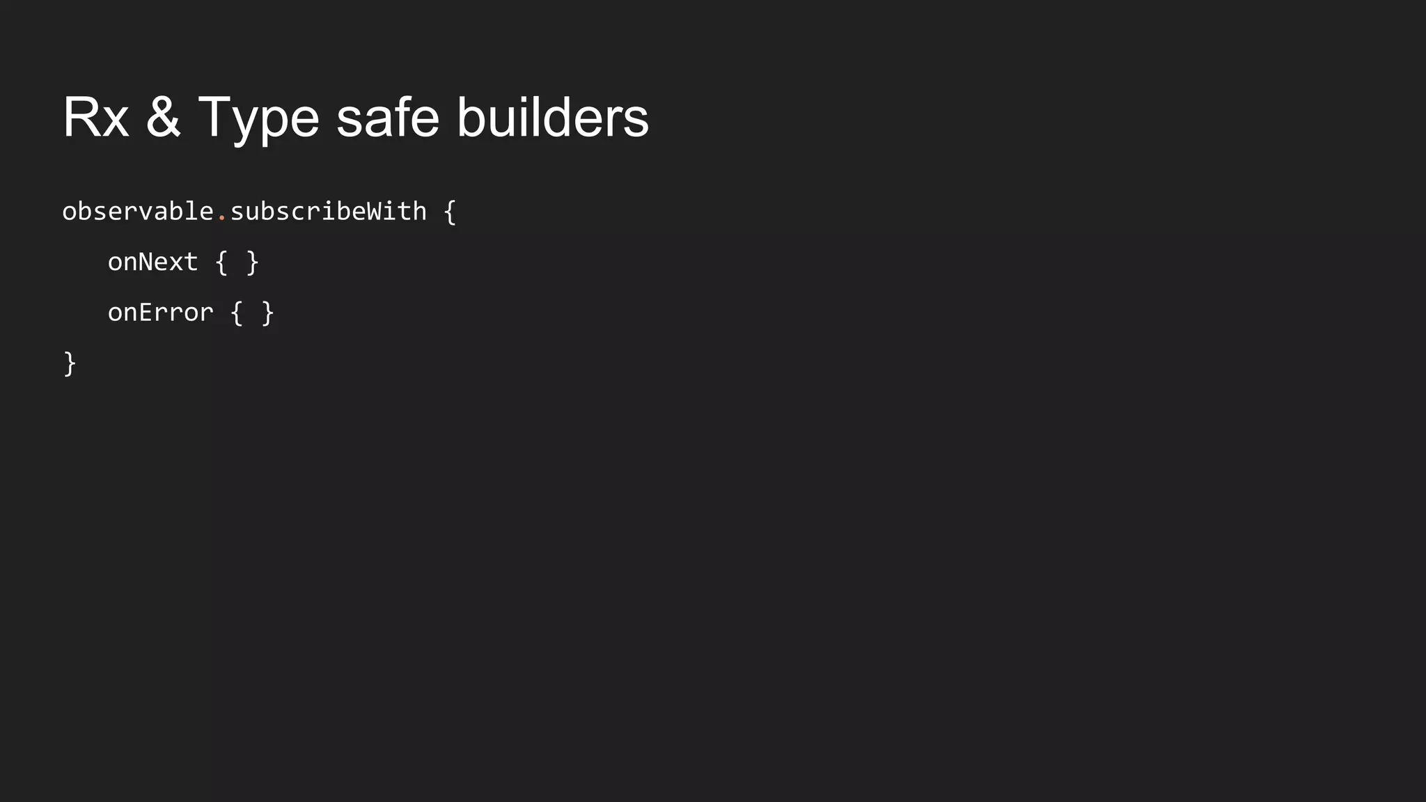Rx & Type safe builders
observable.subscribeWith {
onNext { }
onError { }
}
 
