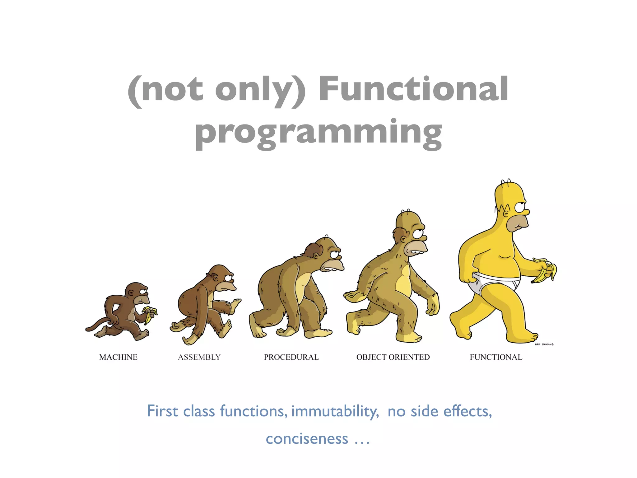(not only) Functional
programming
First class functions, immutability, no side effects,
conciseness …
 