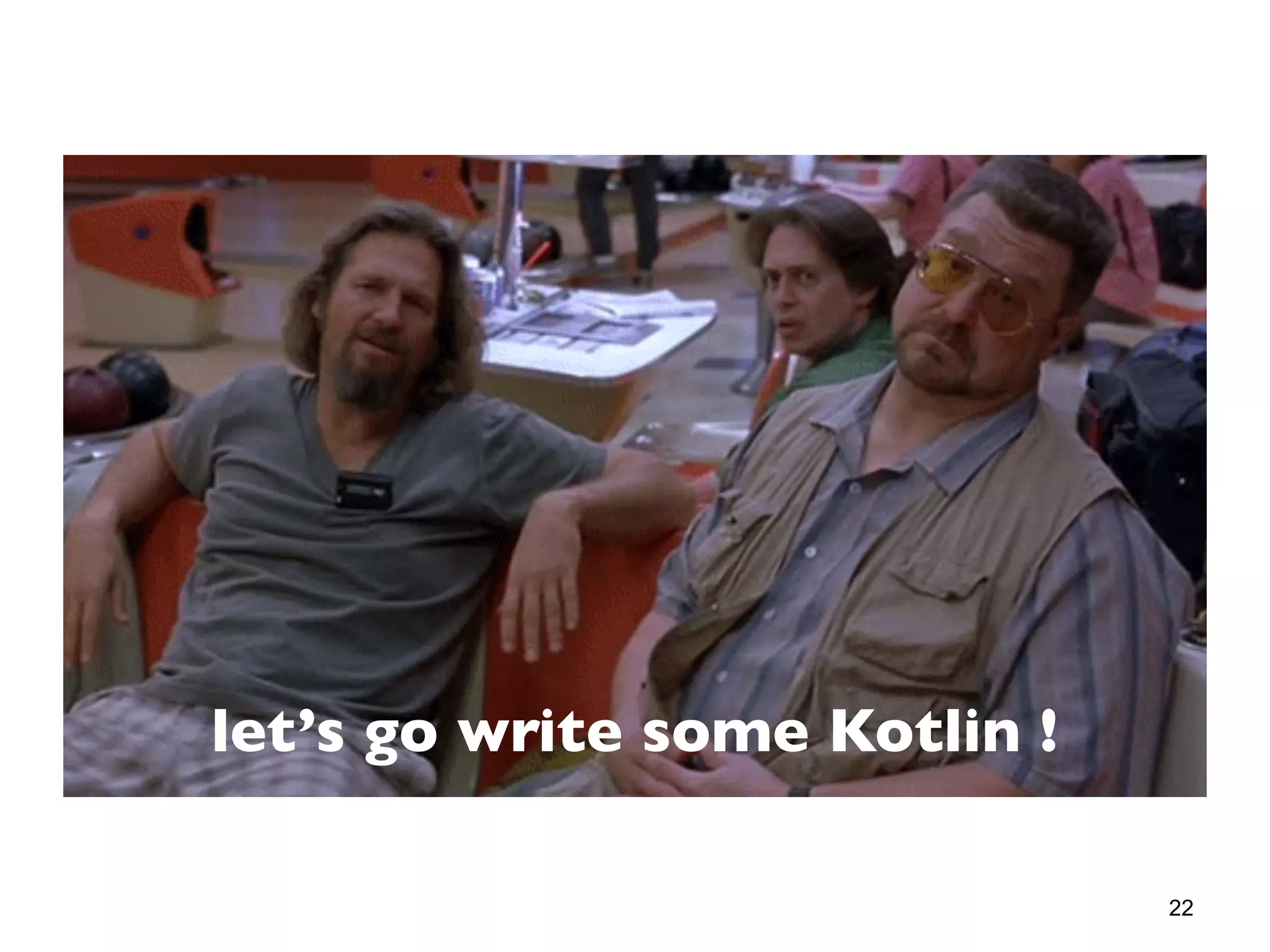 22
let’s go write some Kotlin !
 