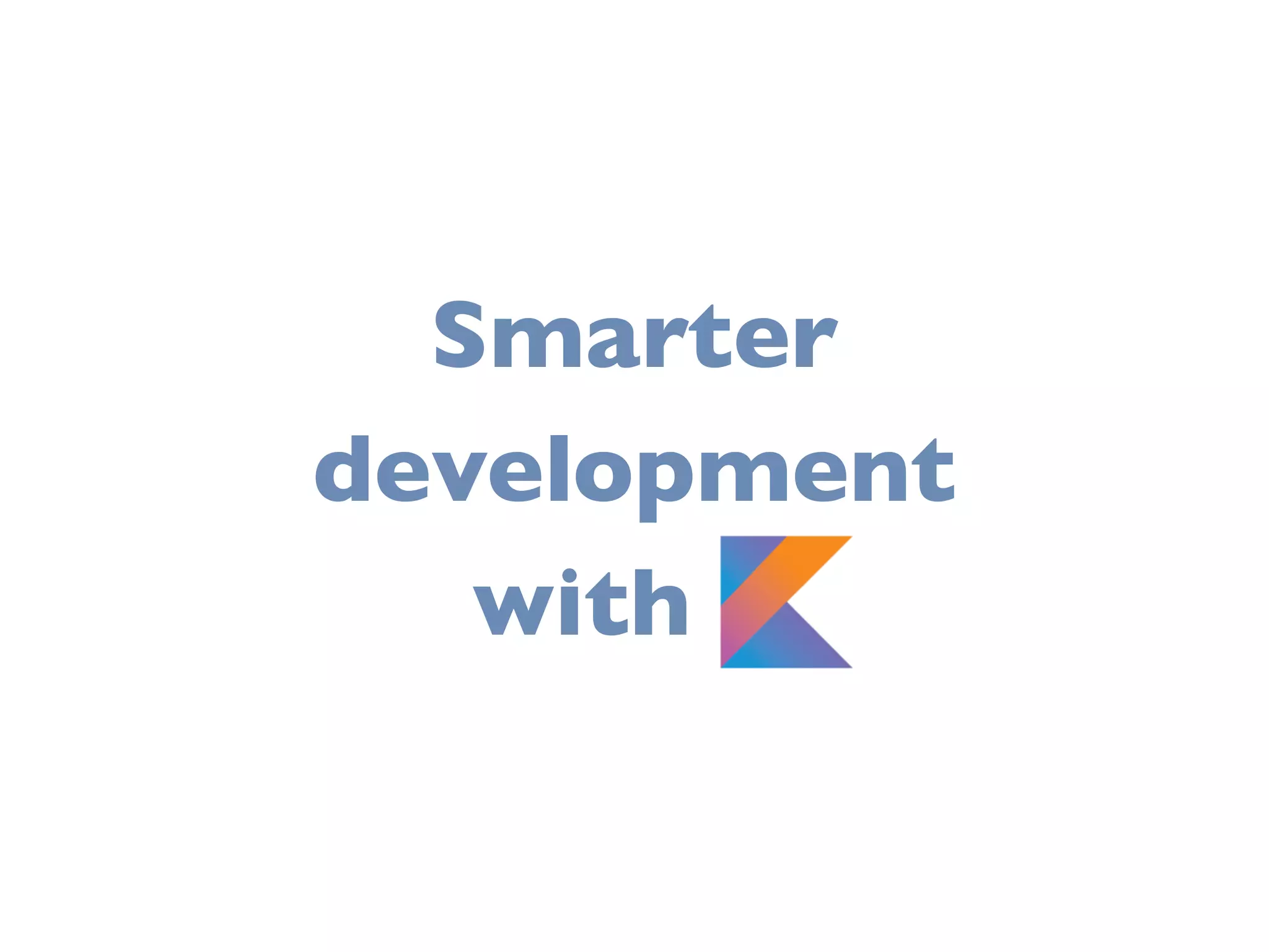 Smarter
development
with K
 