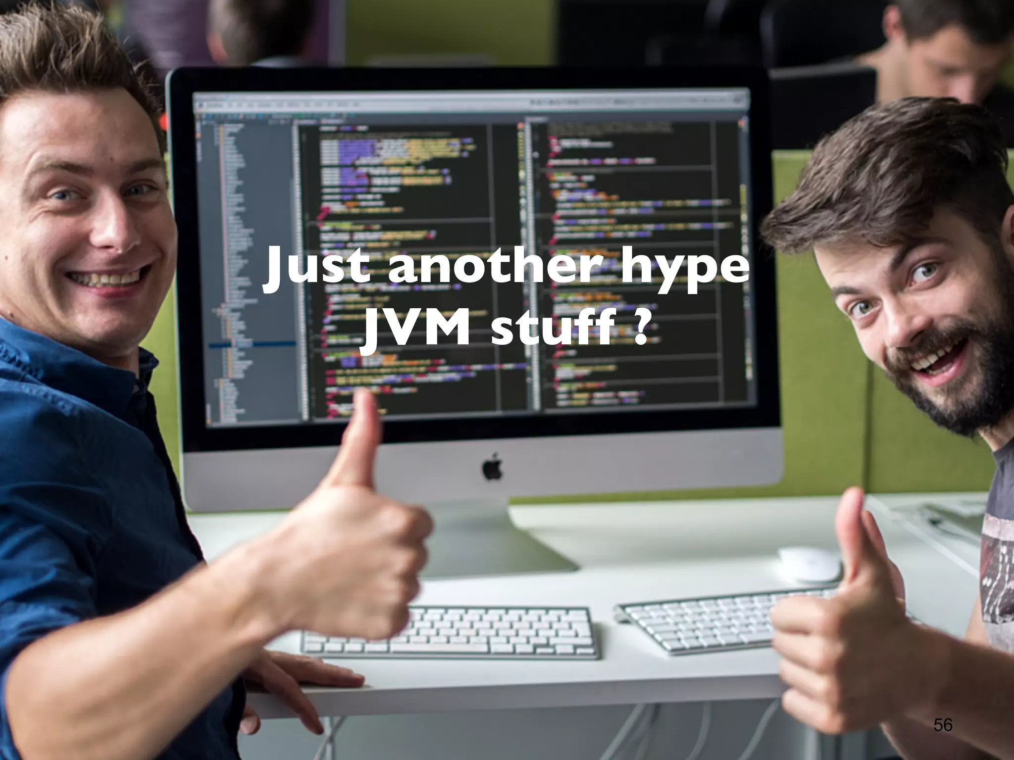 56
Just another hype
JVM stuff ?
 