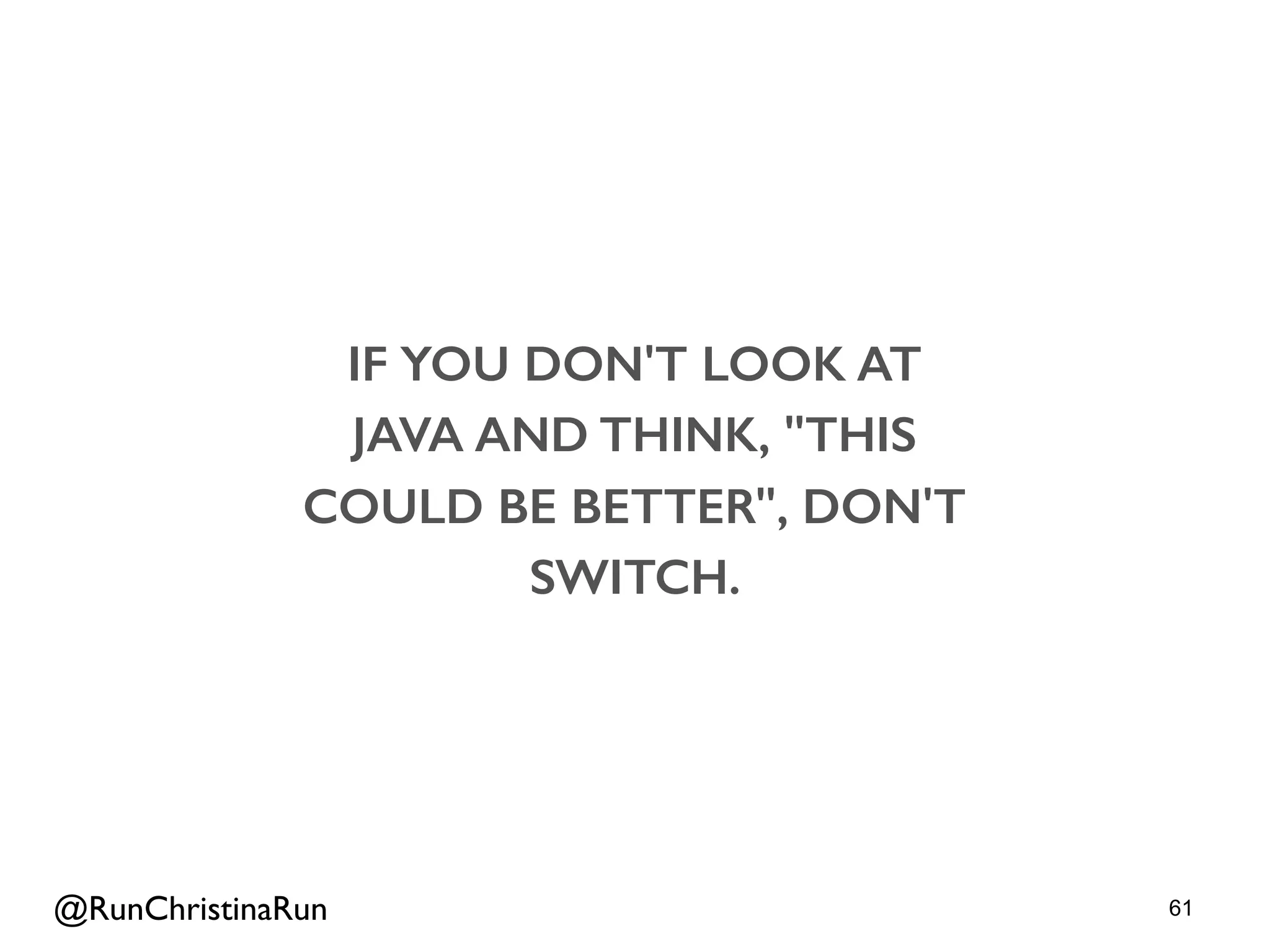 61
IF YOU DON'T LOOK AT
JAVA AND THINK, "THIS
COULD BE BETTER", DON'T
SWITCH.
@RunChristinaRun
 