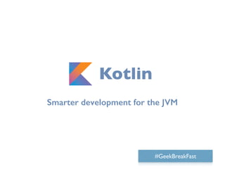 Smarter development for the JVM
#GeekBreakFast
Kotlin
 