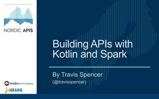 Building APIs with
Kotlin and Spark
By Travis Spencer
(@travisspencer)
 