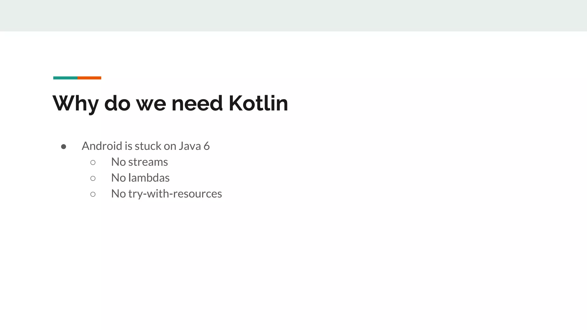 Why do we need Kotlin
● Android is stuck on Java 6
○ No streams
○ No lambdas
○ No try-with-resources
 