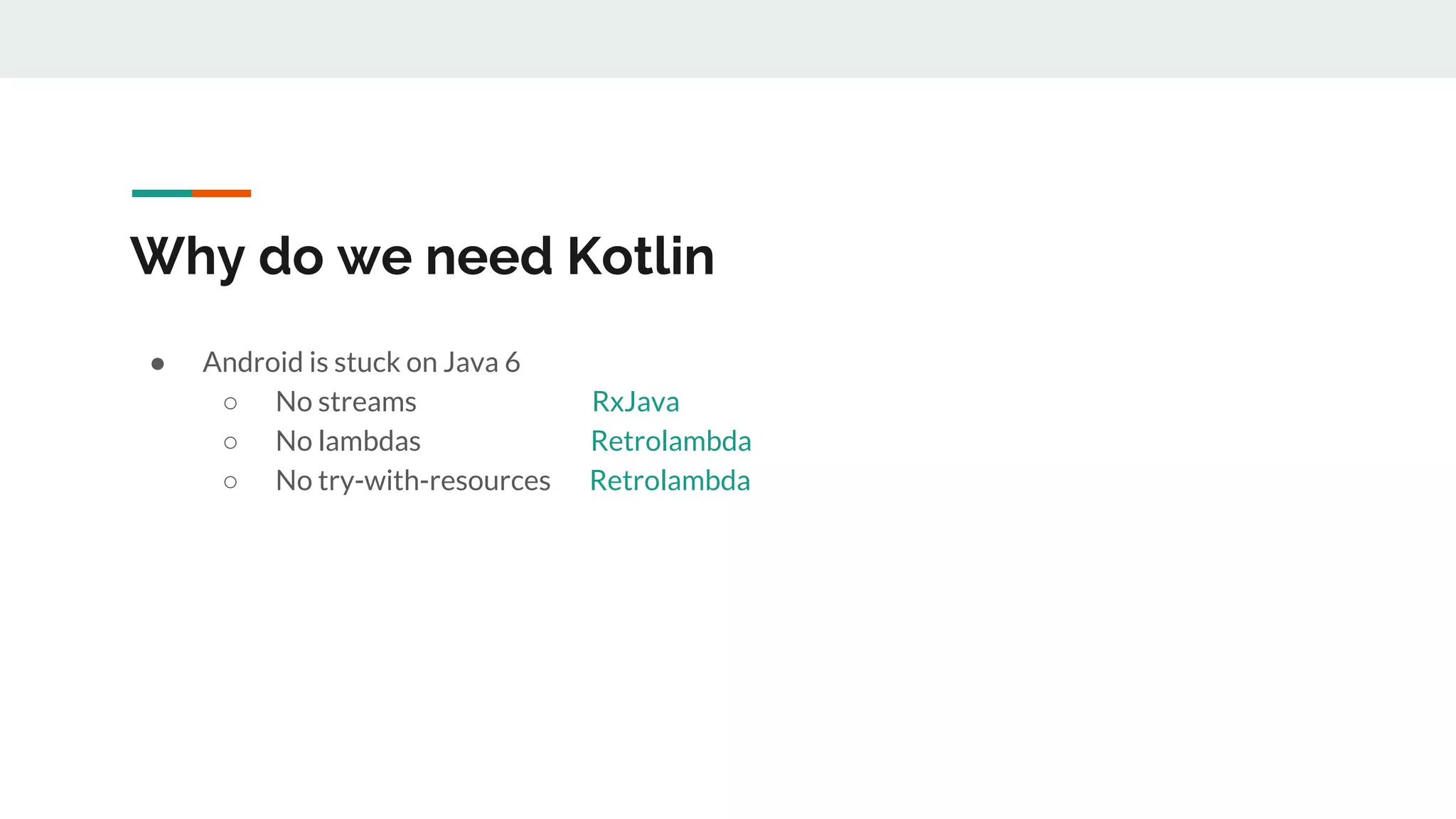 Why do we need Kotlin
● Android is stuck on Java 6
○ No streams RxJava
○ No lambdas Retrolambda
○ No try-with-resources Retrolambda
 