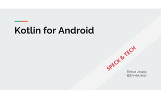 Kotlin for Android
Erinda Jaupaj
@ErindaJaupi
SPECK
&
TECH