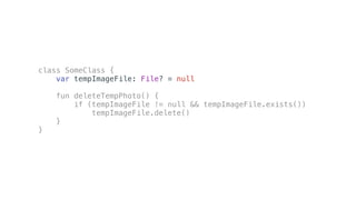 class SomeClass {
var tempImageFile: File? = null
fun deleteTempPhoto() {
if (tempImageFile != null && tempImageFile.exists())
tempImageFile.delete()
}
}
 